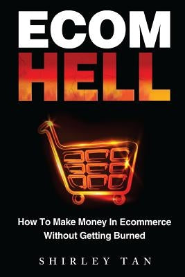 Ecom Hell: How to Make Money in Ecommerce Without Getting Burned by Tan, Shirley