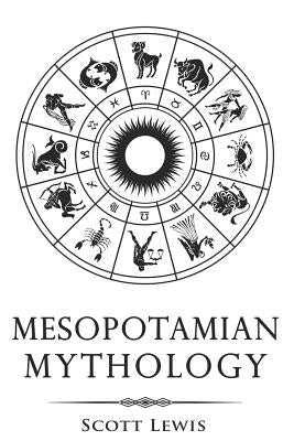 Mesopotamian Mythology: Classic Stories from the Sumerian Mythology, Akkadian Mythology, Babylonian Mythology and Assyrian Mythology by Lewis, Scott