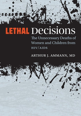 Lethal Decisions: The Unnecessary Deaths of Women and Children from Hiv/AIDS by Ammann, Arthur J.