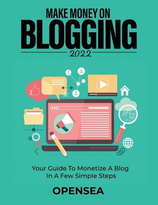 Make Money on Blogging 2022: Your Guide to Monetize a Blog in a Few Simple Steps by Opensea