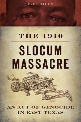 The 1910 Slocum Massacre: An Act of Genocide in East Texas by Bills, E. R.