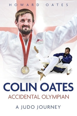 Accidental Olympian: Colin Oates, a Judo Journey by Oates, Howard