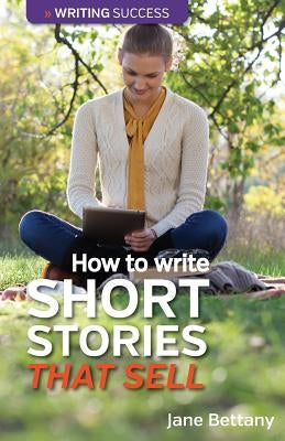 How to Write Short Stories That Sell: Creating Short Fiction for the Magazine Markets by Bettany, Jane