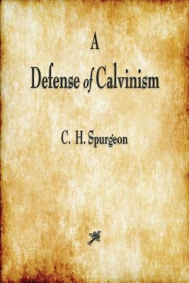 A Defense of Calvinism by Spurgeon, Charles Haddon