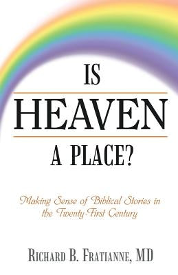 Is Heaven a Place?: Making Sense of Biblical Stories in the Twenty-First Century by Fratianne, Richard B.