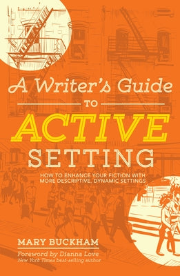A Writer's Guide to Active Setting: How to Enhance Your Fiction with More Descriptive, Dynamic Settings by Buckham, Mary