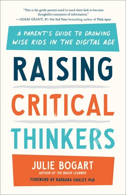 Raising Critical Thinkers: A Parent's Guide to Growing Wise Kids in the Digital Age by Bogart, Julie