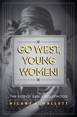Go West, Young Women!: The Rise of Early Hollywood Paperback University of California Press