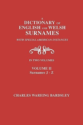 A Dictionary of English and Welsh Surnames, with Special American Instances. In Two Volumes. Volume II, Surnames J-Z by Bardsley, Charles Wareing