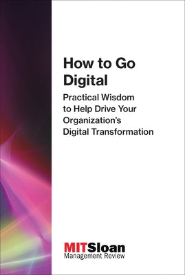 How to Go Digital: Practical Wisdom to Help Drive Your Organization's Digital Transformation by Mit Sloan Management Review