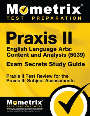 Praxis II English Language Arts: Content and Analysis (5039) Exam Secrets Study Guide: Praxis II Test Review for the Praxis II: Subject Assessments by Mometrix Teacher Certification Test Team