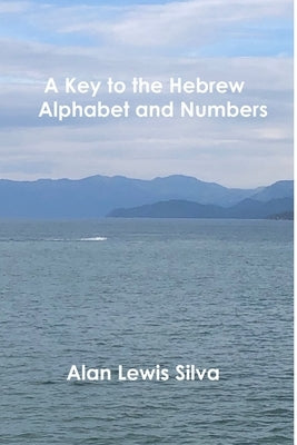 A Key to the Hebrew Alphabet and Numbers by Silva, Alan Lewis