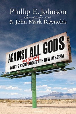 Against All Gods: What's Right and Wrong about the New Atheism by Johnson, Phillip E.