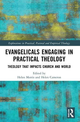 Evangelicals Engaging in Practical Theology: Theology That Impacts Church and World by Morris, Helen