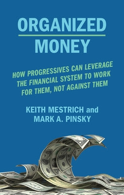 Organized Money: How Progressives Can Leverage the Financial System to Work for Them, Not Against Them by Mestrich, Keith