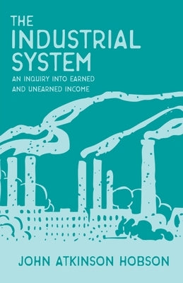 The Industrial System - An Inquiry Into Earned and Unearned Income Paperback White Press