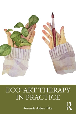 Eco-Art Therapy in Practice by Pike, Amanda Alders