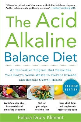 The Acid Alkaline Balance Diet, Second Edition: An Innovative Program That Detoxifies Your Body's Acidic Waste to Prevent Disease and Restore Overall by Kliment, Felicia