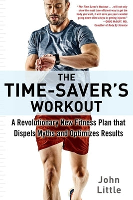 The Time-Saver's Workout: A Revolutionary New Fitness Plan That Dispels Myths and Optimizes Results by Little, John