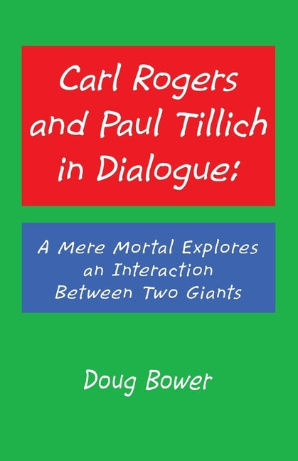 Carl Rogers and Paul Tillich in Dialogue: A Mere Mortal Explores an Interaction Between Two Giants by Bower, Doug