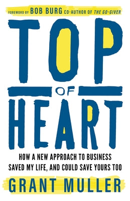 Top of Heart: How a New Approach to Business Saved My Life, and Could Save Yours Too by Muller, Grant