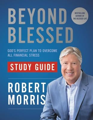 Beyond Blessed Study Guide: God's Perfect Plan to Overcome All Financial Stress by Morris, Robert