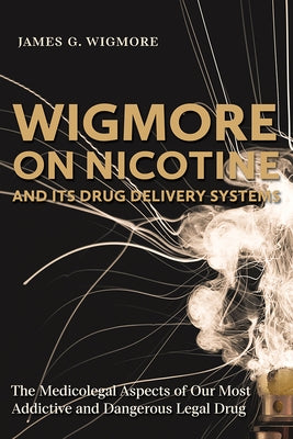 Wigmore on Nicotine and Its Drug Delivery Systems: The Medicolegal Aspects of Our Most Addictive and Dangerous Legal Drug by Wigmore, James G.