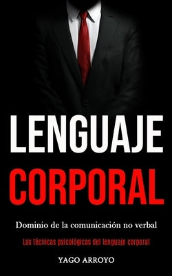 Lenguaje corporal: Dominio de la comunicación no verbal (Las técnicas psicológicas del lenguaje corporal) by Arroyo, Yago