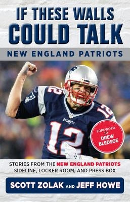 If These Walls Could Talk: New England Patriots: Stories from the New England Patriots Sideline, Locker Room, and Press Box by Howe, Jeff