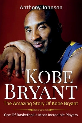 Kobe Bryant: The amazing story of Kobe Bryant - one of basketball's most incredible players! by Johnson, Anthony