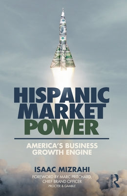 Hispanic Market Power: America's Business Growth Engine by Mizrahi, Isaac