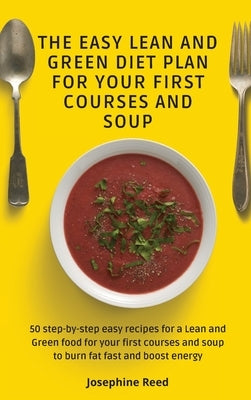 The Easy Lean and Green Diet Plan for Your First Courses and Soup: 50 step-by-step easy recipes for a Lean and Green food for your first courses and s by Reed, Josephine