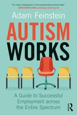 Autism Works: A Guide to Successful Employment Across the Entire Spectrum by Feinstein, Adam