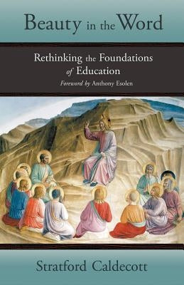 Beauty in the Word: Rethinking the Foundations of Education Paperback Angelico Press