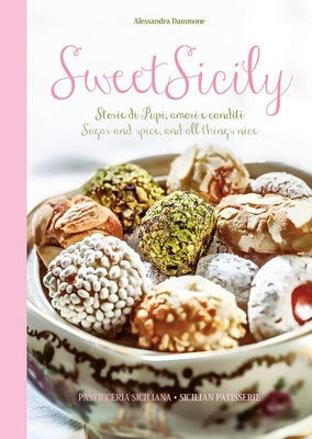 Sweet Sicily: Sugar and Spice, and All Things Nice by Dammone, Alessandra