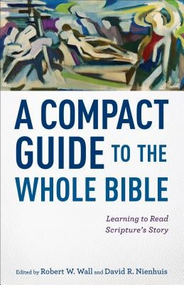 A Compact Guide to the Whole Bible: Learning to Read Scripture's Story by Wall, Robert W.