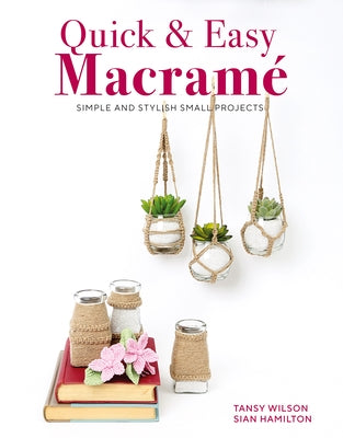 Quick & Easy Macrame: Simple and Stylish Small Projects by Tansy