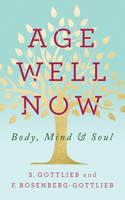 Age Well Now: Body, Mind and Soul by Gottlieb, S.