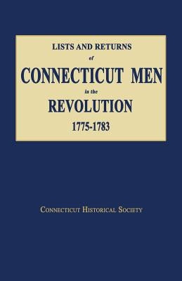 Lists and Returns of Connecticut Men in the Revolution, 1775-1783 by Connecticut, Historical Society