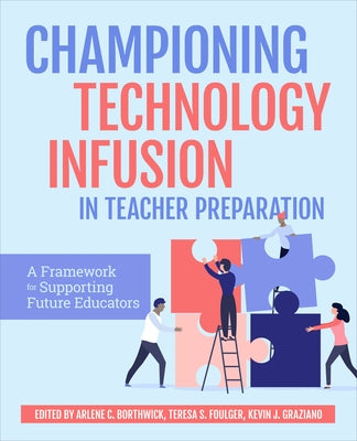 Championing Technology Infusion in Teacher Preparation: A Framework for Supporting Future Educators by Borthwick, Arlene