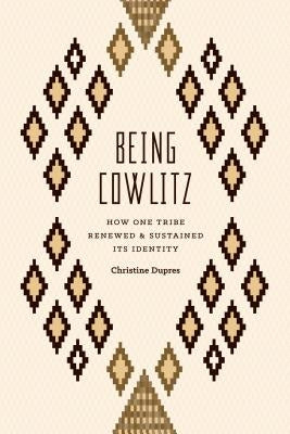 Being Cowlitz: How One Tribe Renewed and Sustained Its Identity by Dupres, Christine