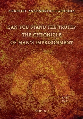 Can You Stand The Truth? The Chronicle of Man's Imprisonment: Last Call! Paperback Angeliki Anagnostou Kalogera