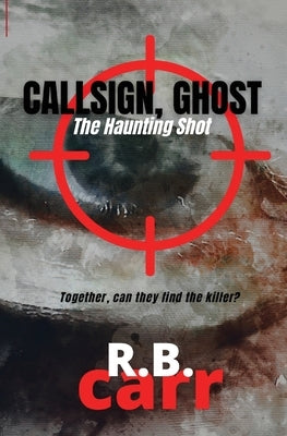 Callsign Ghost: The Haunting Shot: The by Carr, R. B.