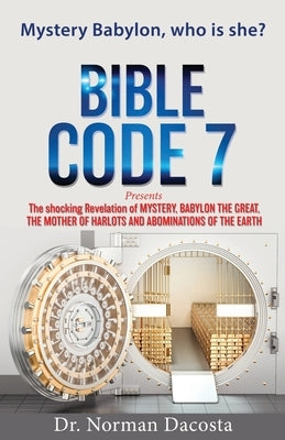 BIBLE CODE 7 presents The shocking Revelation of MYSTERY, BABYLON THE GREAT, THE MOTHER OF HARLOTS AND ABOMINATIONS OF THE EARTH Paperback Xulon Press