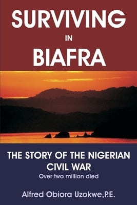 Surviving in Biafra: The Story of the Nigerian Civil War by Uzokwe, Alfred Obiora