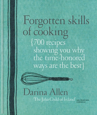 Forgotten Skills of Cooking: 700 Recipes Showing You Why the Time-Honoured Ways Are the Best by Allen, Darina
