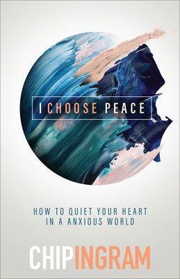 I Choose Peace: How to Quiet Your Heart in an Anxious World by Ingram, Chip