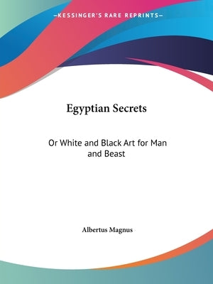 Egyptian Secrets: Or White and Black Art for Man and Beast by Magnus, Albertus