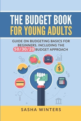 The Budget Book for Young Adults: Guide on Budgeting Basics for Beginners, Including the 50/30/20 Budget Approach by Winters, Sasha