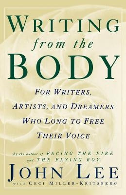 Writing from the Body: For Writers, Artists and Dreamers Who Long to Free Their Voice by Lee, John